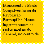 Caixa de texto: Monumento a Bento Gonçalves, herói da Revolução Farroupilha. Nesse lugar repousam os restos mortais do General, no centro da 