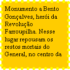 Caixa de texto: Monumento a Bento Gonalves, heri da Revoluo Farroupilha. Nesse lugar repousam os restos mortais do General, no centro da 