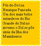 Caixa de texto: Pr-do-Sol na Henrique Pancada. Um dos mais belos entardecer do Rio Grande do Sul no inverno o Sol se pe atrs da Ilha dos Marinheiros.