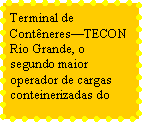 Caixa de texto: Terminal de ContneresTECON Rio Grande, o segundo maior operador de cargas conteinerizadas do 